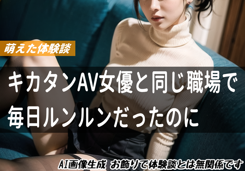 キカタンAV女優と同じ職場で毎日ルンルンだったのに