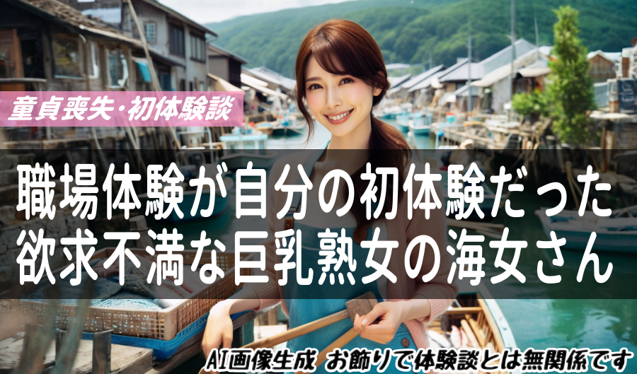 職場体験が自分の初体験(欲求不満な巨乳熟女の海女さん)だった。