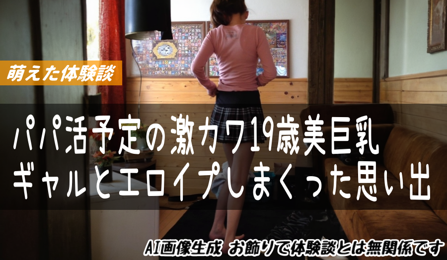 パパ活予定の激カワ19歳美巨乳ギャルとエロイプしまくった思い出
