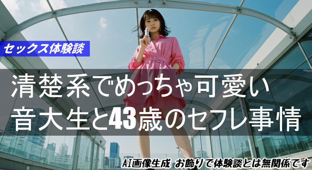 清楚系でめっちゃ可愛い音大生と43歳のセフレ事情